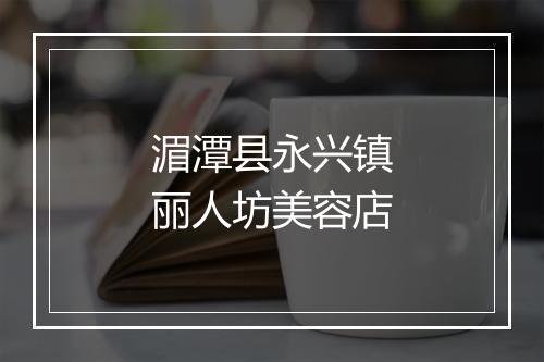湄潭县永兴镇丽人坊美容店