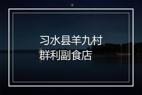 习水县羊九村群利副食店