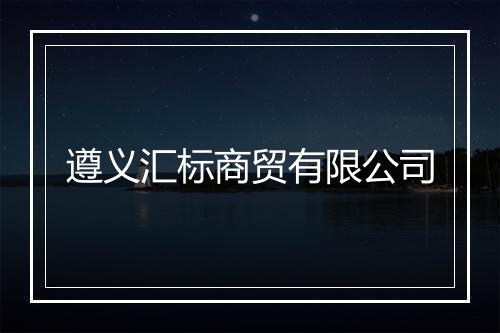遵义汇标商贸有限公司