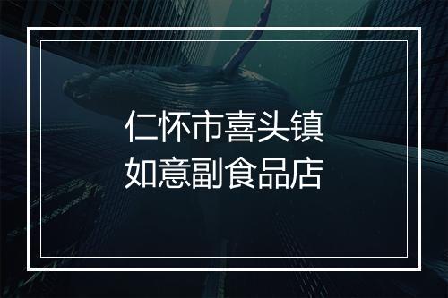 仁怀市喜头镇如意副食品店