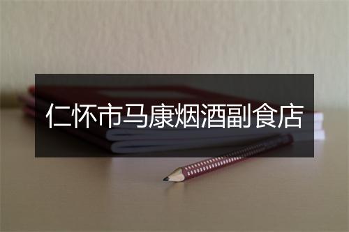 仁怀市马康烟酒副食店