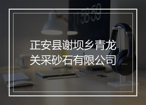 正安县谢坝乡青龙关采砂石有限公司