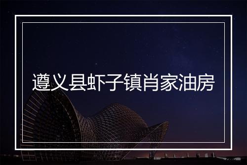 遵义县虾子镇肖家油房
