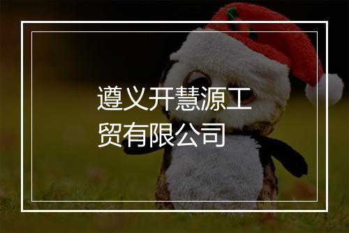 遵义开慧源工贸有限公司