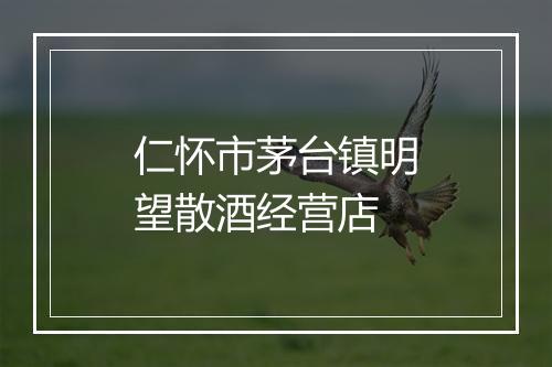仁怀市茅台镇明望散酒经营店