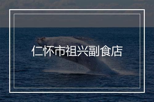 仁怀市祖兴副食店