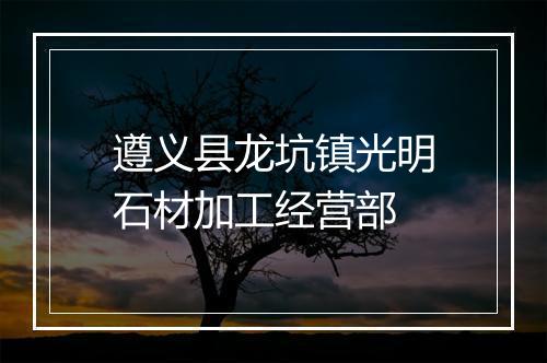 遵义县龙坑镇光明石材加工经营部