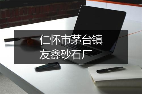 仁怀市茅台镇友鑫砂石厂