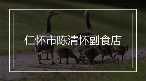 仁怀市陈清怀副食店