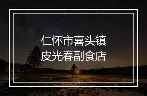 仁怀市喜头镇皮光春副食店