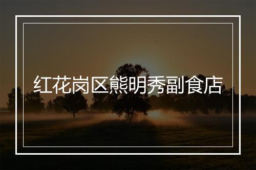 红花岗区熊明秀副食店