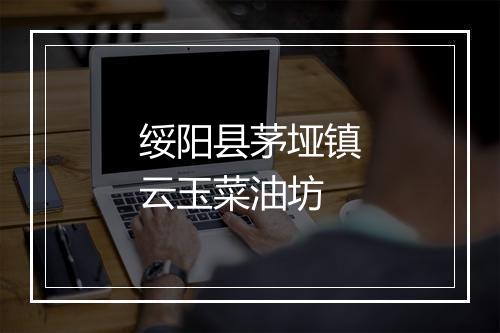 绥阳县茅垭镇云玉菜油坊