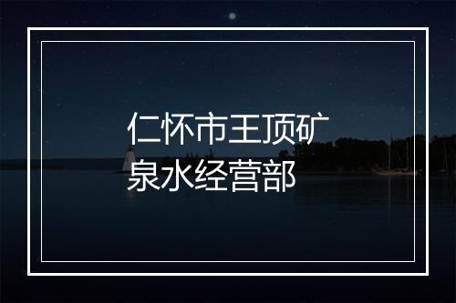 仁怀市王顶矿泉水经营部