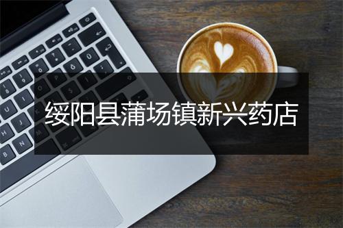 绥阳县蒲场镇新兴药店