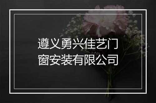 遵义勇兴佳艺门窗安装有限公司