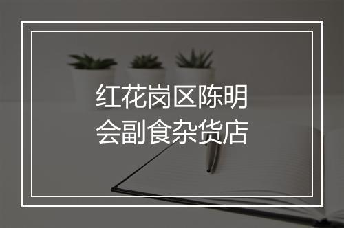 红花岗区陈明会副食杂货店