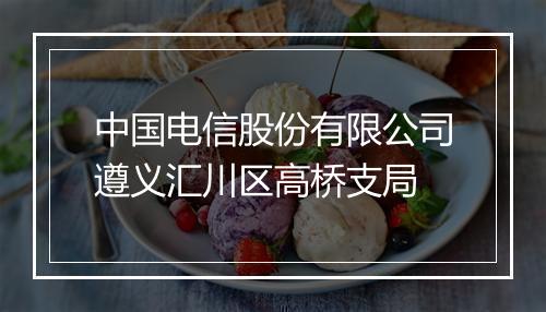 中国电信股份有限公司遵义汇川区高桥支局