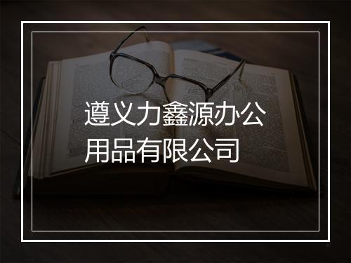 遵义力鑫源办公用品有限公司