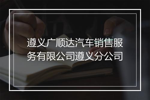遵义广顺达汽车销售服务有限公司遵义分公司