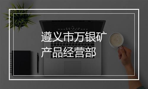 遵义市万银矿产品经营部