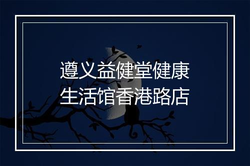 遵义益健堂健康生活馆香港路店