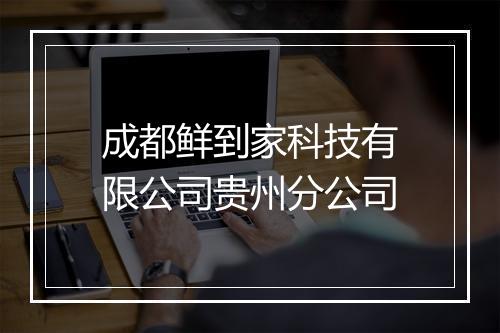 成都鲜到家科技有限公司贵州分公司