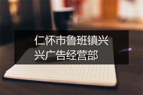 仁怀市鲁班镇兴兴广告经营部
