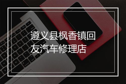遵义县枫香镇回友汽车修理店