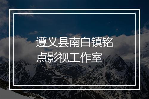 遵义县南白镇铭点影视工作室