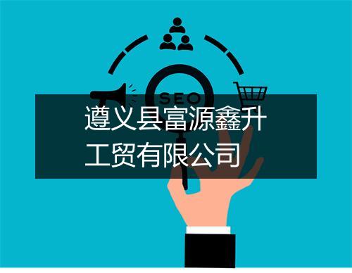 遵义县富源鑫升工贸有限公司