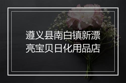 遵义县南白镇新漂亮宝贝日化用品店