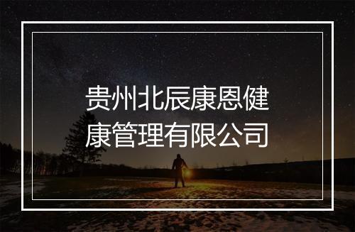 贵州北辰康恩健康管理有限公司