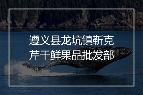 遵义县龙坑镇靳克芹干鲜果品批发部