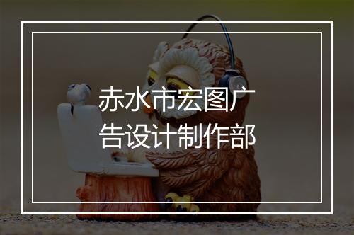 赤水市宏图广告设计制作部
