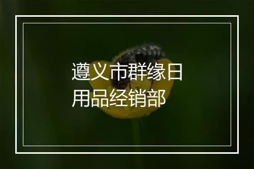 遵义市群缘日用品经销部
