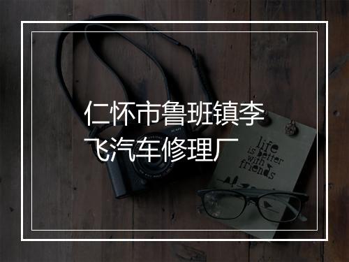 仁怀市鲁班镇李飞汽车修理厂