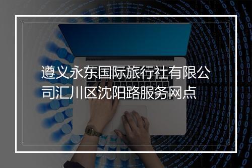 遵义永东国际旅行社有限公司汇川区沈阳路服务网点