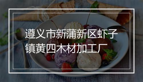 遵义市新蒲新区虾子镇黄四木材加工厂