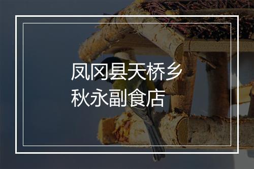 凤冈县天桥乡秋永副食店