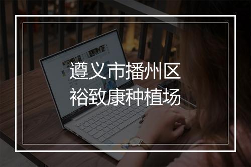 遵义市播州区裕致康种植场