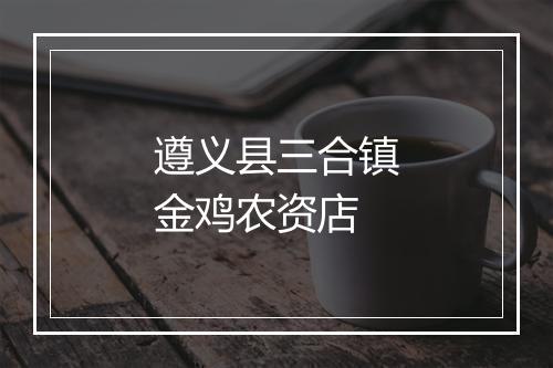 遵义县三合镇金鸡农资店