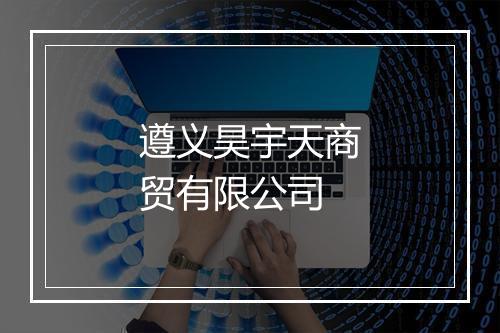 遵义昊宇天商贸有限公司