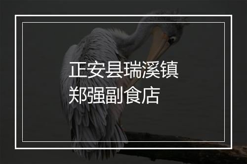 正安县瑞溪镇郑强副食店