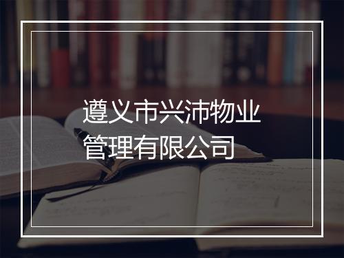 遵义市兴沛物业管理有限公司