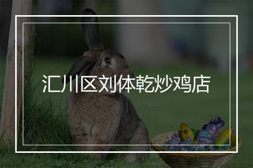 汇川区刘体乾炒鸡店