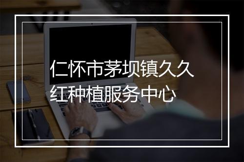 仁怀市茅坝镇久久红种植服务中心