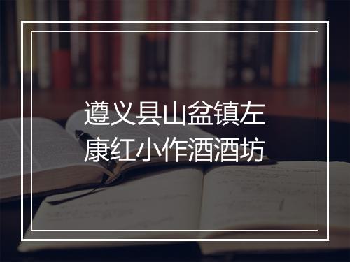 遵义县山盆镇左康红小作酒酒坊