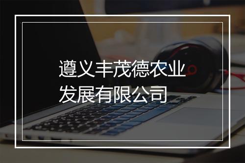遵义丰茂德农业发展有限公司