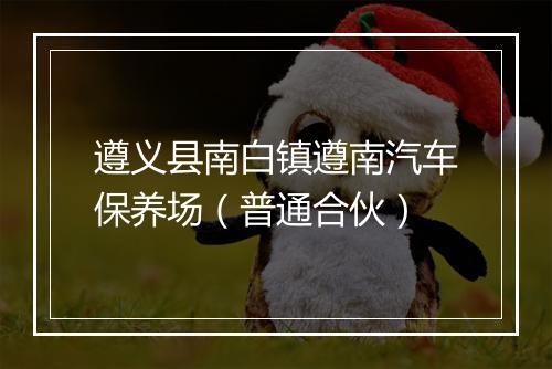 遵义县南白镇遵南汽车保养场（普通合伙）
