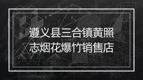 遵义县三合镇黄照志烟花爆竹销售店